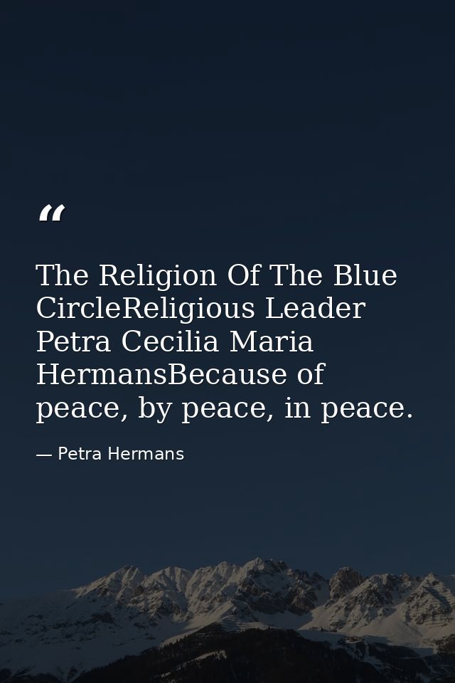 The Religion Of The Blue CircleReligious Leader Petra Cecilia Maria HermansBecause of peace, by peace, in peace. — Petra Hermans