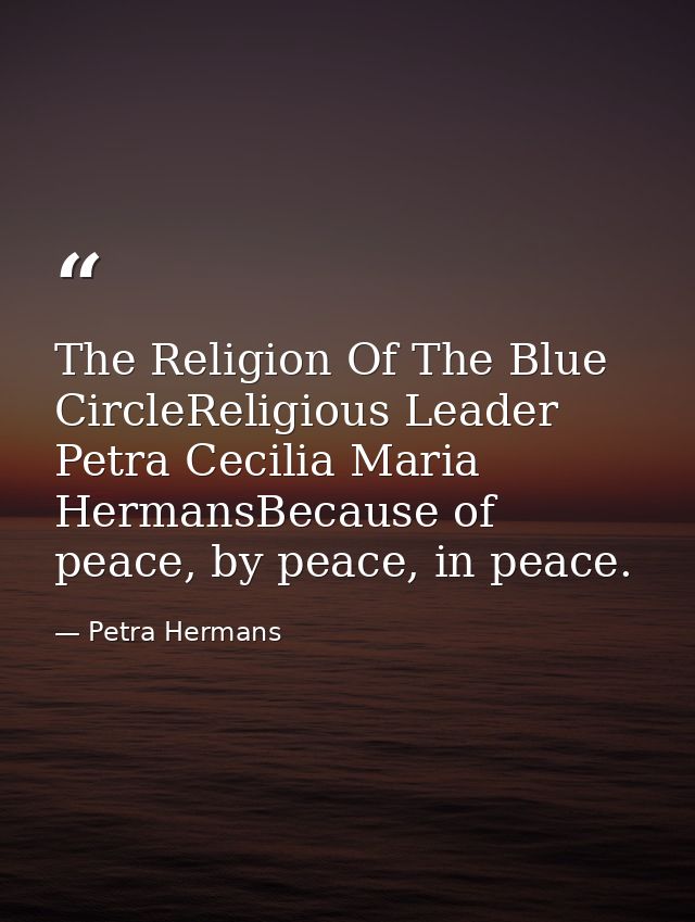 The Religion Of The Blue CircleReligious Leader Petra Cecilia Maria HermansBecause of peace, by peace, in peace. — Petra Hermans