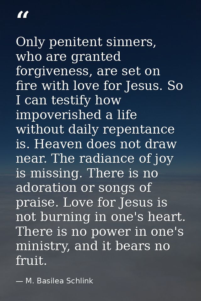 Only penitent sinners, who are granted forgiveness, are set on fire with love for Jesus. So I can testify how impoverish — M. Basilea Schlink
