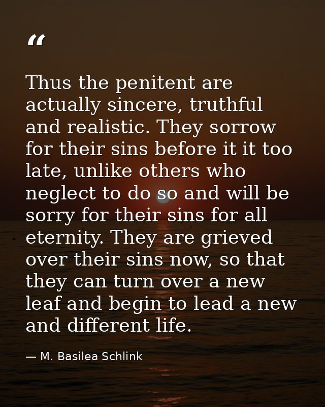 Thus the penitent are actually sincere, truthful and realistic. They sorrow for their sins before it it too late, unlike — M. Basilea Schlink