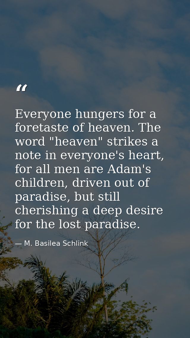 Everyone hungers for a foretaste of heaven. The word "heaven" strikes a note in everyone's heart, for all men are Adam's — M. Basilea Schlink