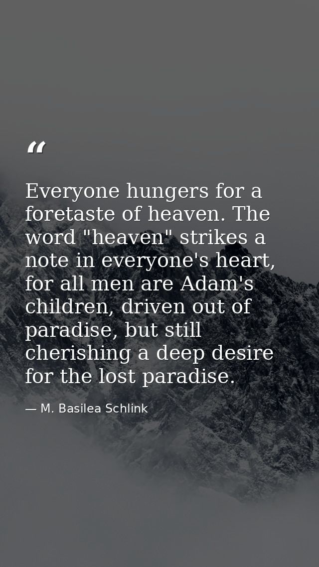 Everyone hungers for a foretaste of heaven. The word "heaven" strikes a note in everyone's heart, for all men are Adam's — M. Basilea Schlink