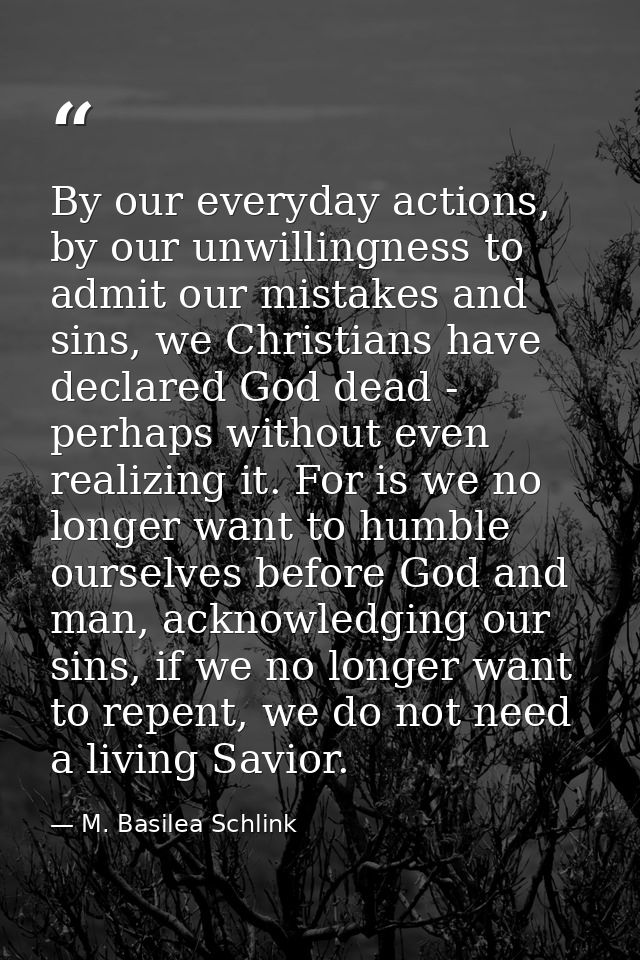 By our everyday actions, by our unwillingness to admit our mistakes and sins, we Christians have declared God dead - per — M. Basilea Schlink