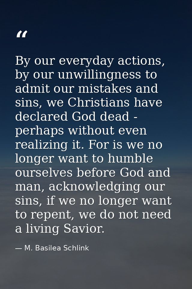 By our everyday actions, by our unwillingness to admit our mistakes and sins, we Christians have declared God dead - per — M. Basilea Schlink