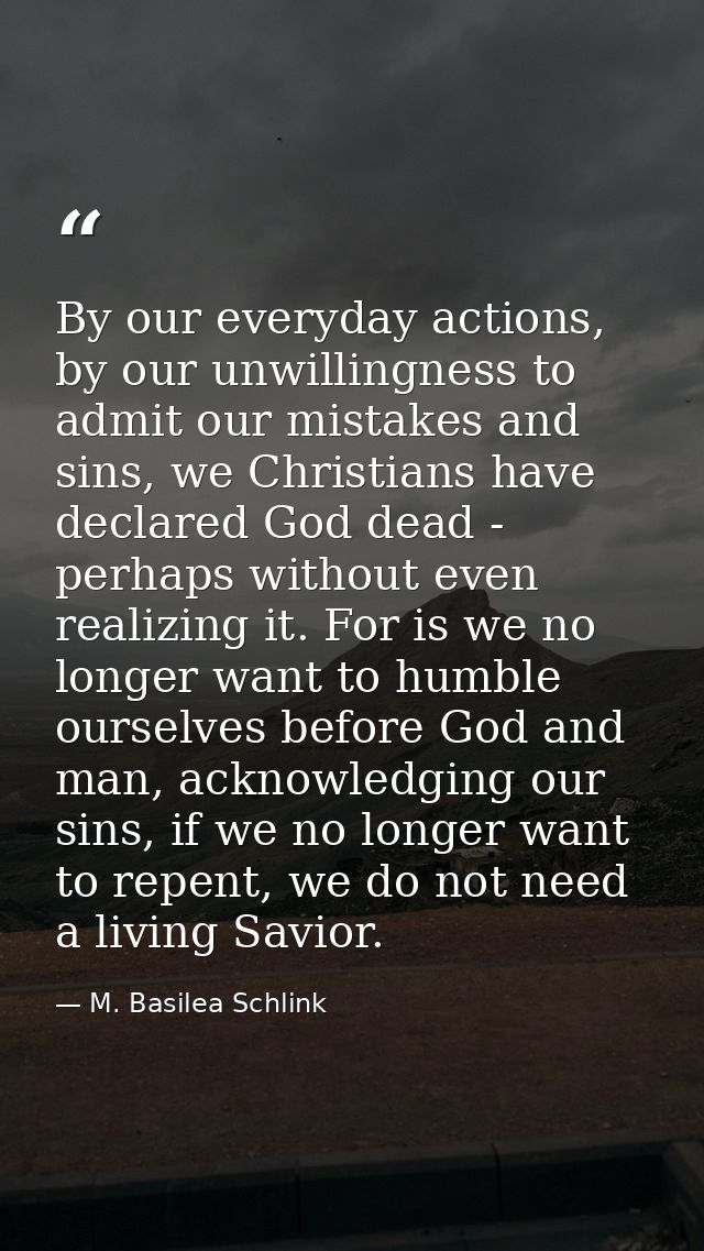 By our everyday actions, by our unwillingness to admit our mistakes and sins, we Christians have declared God dead - per — M. Basilea Schlink