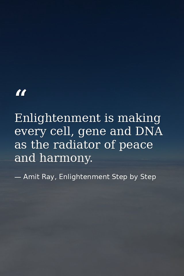 Enlightenment is making every cell, gene and DNA as the radiator of peace and harmony. — Amit Ray, Enlightenment Step by Step