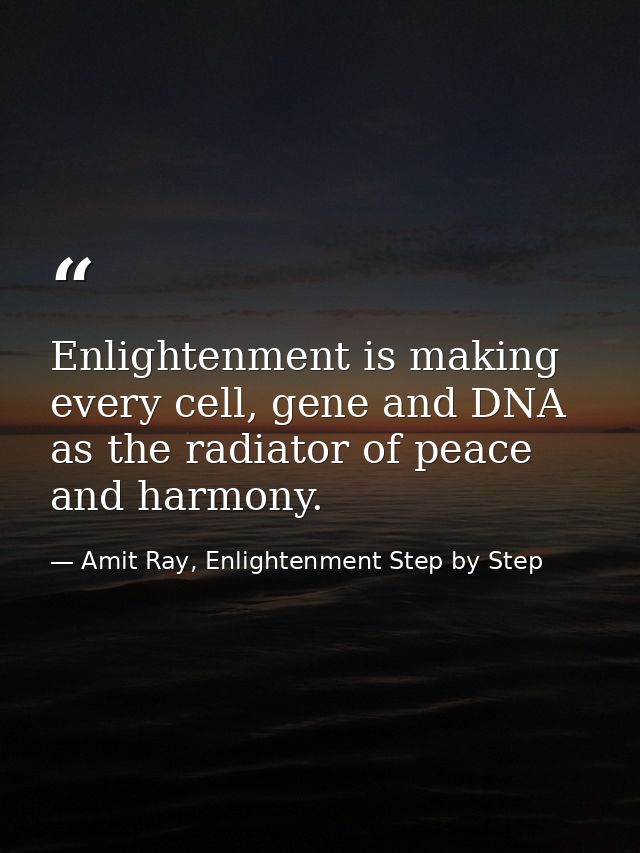 Enlightenment is making every cell, gene and DNA as the radiator of peace and harmony. — Amit Ray, Enlightenment Step by Step