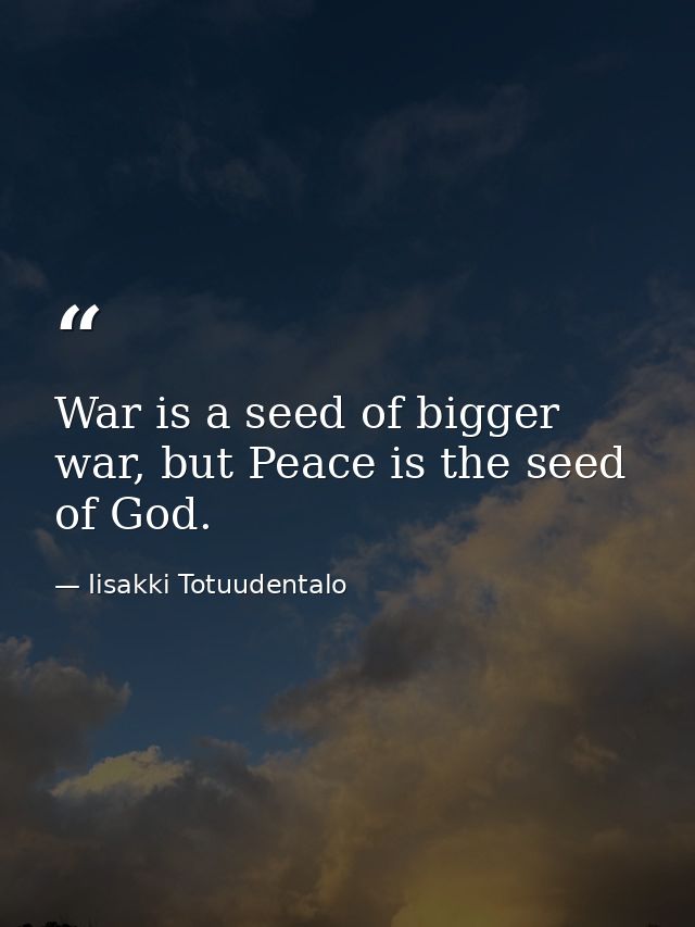 War is a seed of bigger war, but Peace is the seed of God. — Iisakki Totuudentalo