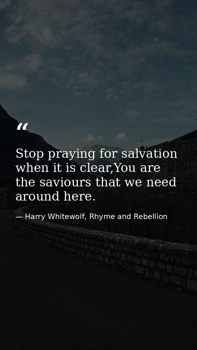 Stop praying for salvation when it is clear,You are the saviours that we need around here. — Harry Whitewolf, Rhyme and Rebellion