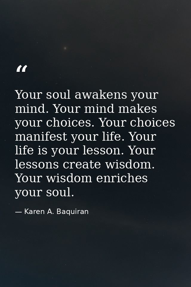 Your soul awakens your mind. Your mind makes your choices. Your choices manifest your life. Your life is your lesson. Yo — Karen A. Baquiran