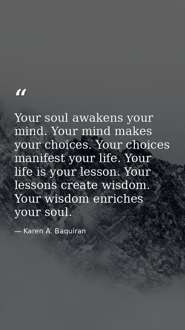 Your soul awakens your mind. Your mind makes your choices. Your choices manifest your life. Your life is your lesson. Yo — Karen A. Baquiran