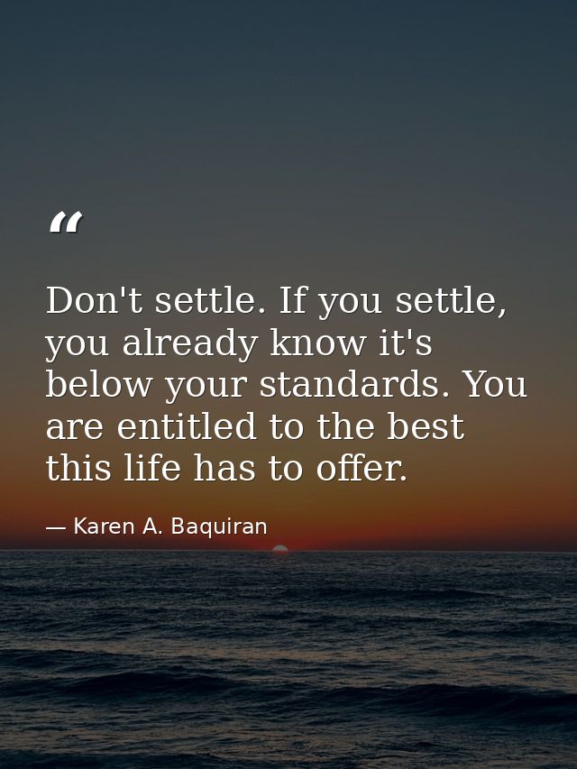 Don't settle. If you settle, you already know it's below your standards. You are entitled to the best this life has to o — Karen A. Baquiran