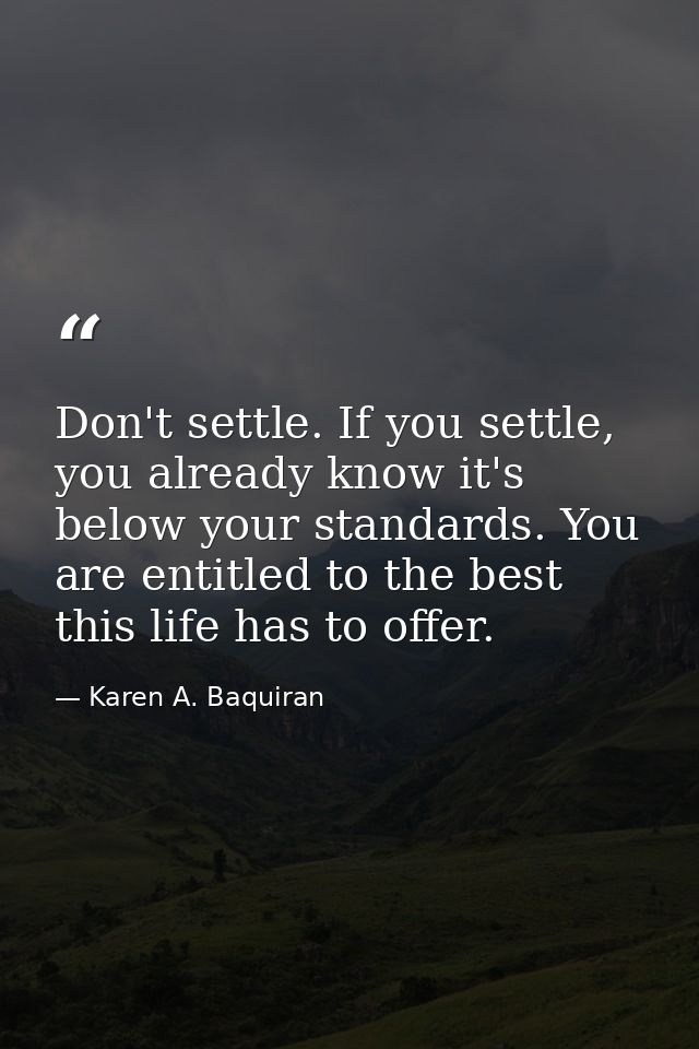 Don't settle. If you settle, you already know it's below your standards. You are entitled to the best this life has to o — Karen A. Baquiran