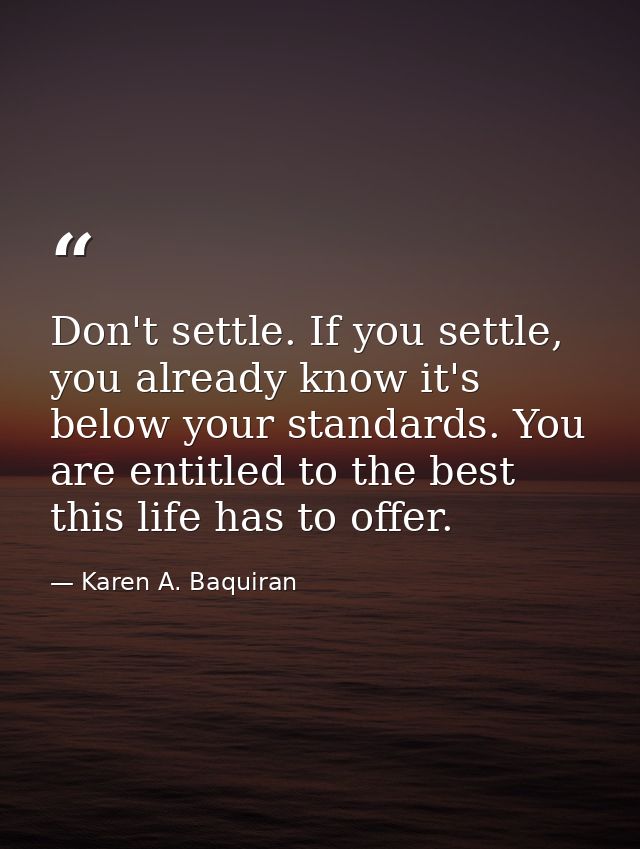 Don't settle. If you settle, you already know it's below your standards. You are entitled to the best this life has to o — Karen A. Baquiran