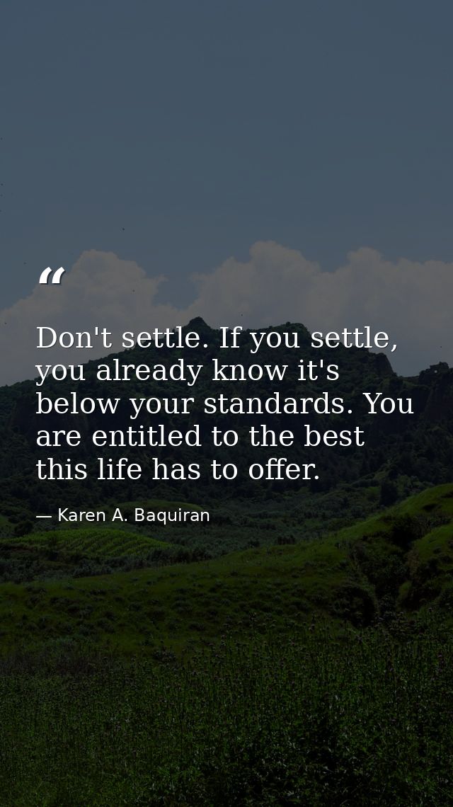 Don't settle. If you settle, you already know it's below your standards. You are entitled to the best this life has to o — Karen A. Baquiran