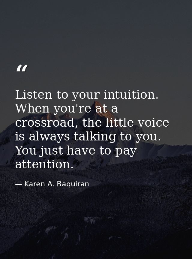 Listen to your intuition. When you're at a crossroad, the little voice is always talking to you. You just have to pay at — Karen A. Baquiran