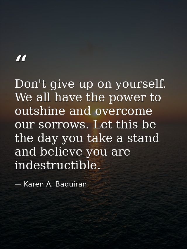 Don't give up on yourself. We all have the power to outshine and overcome our sorrows. Let this be the day you take a st — Karen A. Baquiran