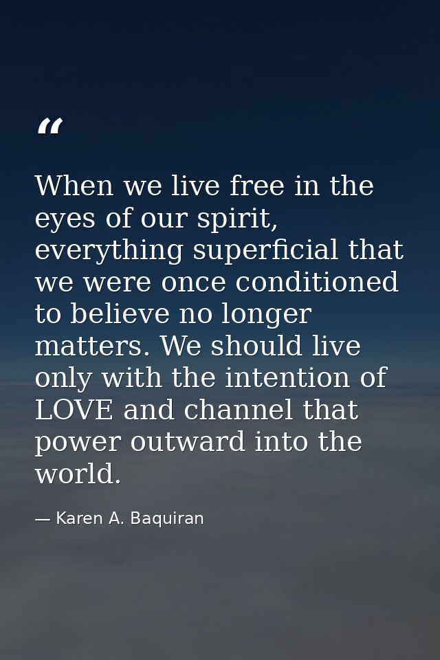 When we live free in the eyes of our spirit, everything superficial that we were once conditioned to believe no longer m — Karen A. Baquiran
