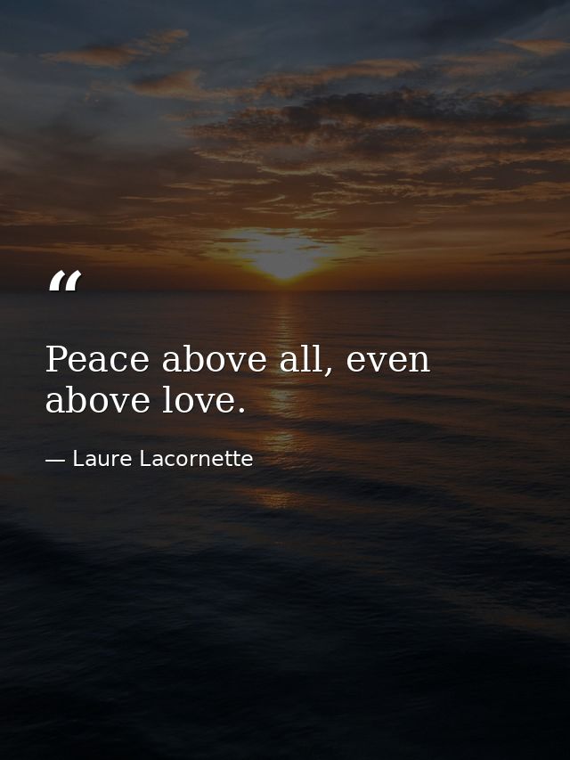 Peace above all, even above love. — Laure Lacornette