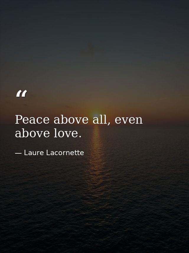 Peace above all, even above love. — Laure Lacornette