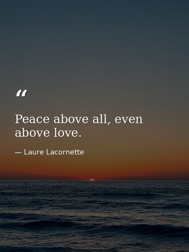 Peace above all, even above love. — Laure Lacornette