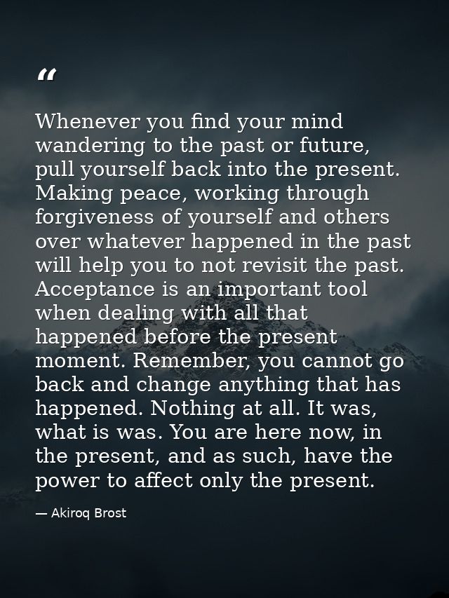 Whenever you find your mind wandering to the past or future, pull yourself back into the present. Making peace, working  — Akiroq Brost
