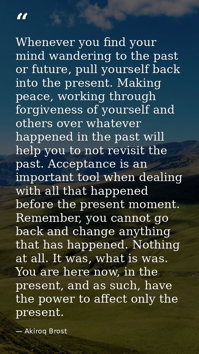 Whenever you find your mind wandering to the past or future, pull yourself back into the present. Making peace, working  — Akiroq Brost