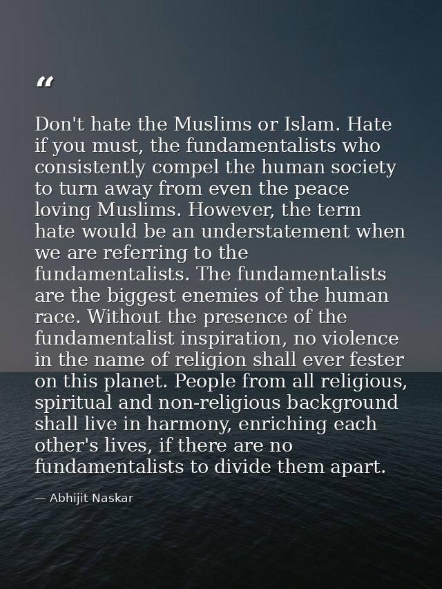 Don't hate the Muslims or Islam. Hate if you must, the fundamentalists who consistently compel the human society to turn — Abhijit Naskar