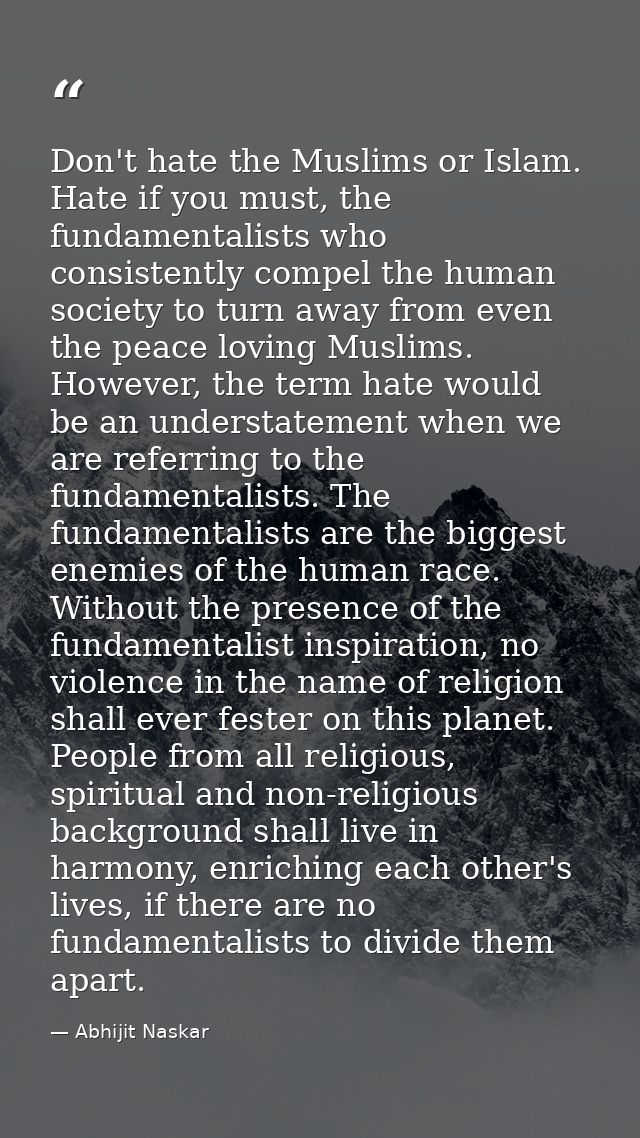 Don't hate the Muslims or Islam. Hate if you must, the fundamentalists who consistently compel the human society to turn — Abhijit Naskar