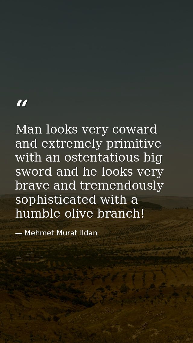Man looks very coward and extremely primitive with an ostentatious big sword and he looks very brave and tremendously so — Mehmet Murat ildan