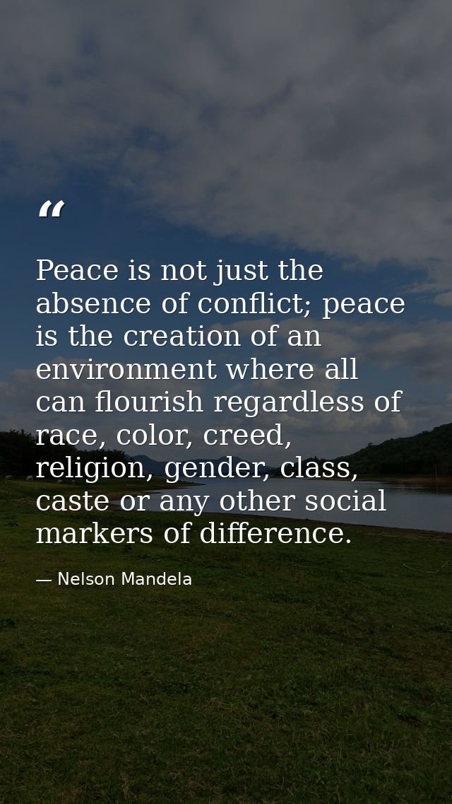 Peace is not just the absence of conflict; peace is the creation of an environment where all can flourish regardless of  — Nelson Mandela