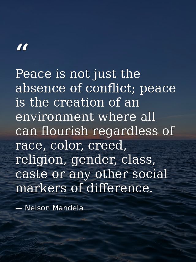 Peace is not just the absence of conflict; peace is the creation of an environment where all can flourish regardless of  — Nelson Mandela