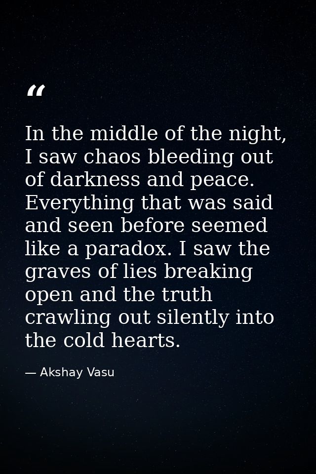 In the middle of the night, I saw chaos bleeding out of darkness and peace. Everything that was said and seen before see — Akshay Vasu