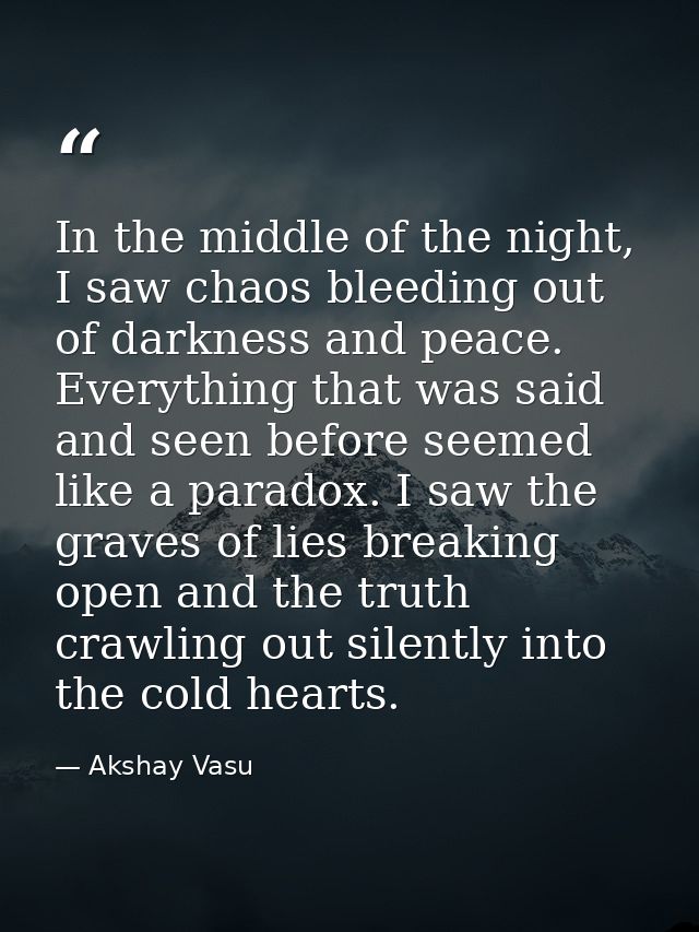 In the middle of the night, I saw chaos bleeding out of darkness and peace. Everything that was said and seen before see — Akshay Vasu