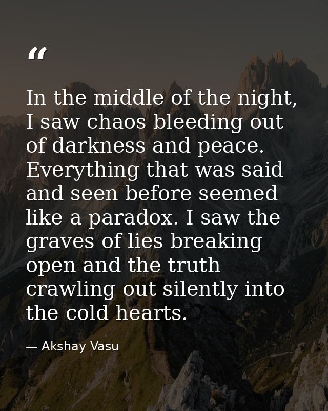 In the middle of the night, I saw chaos bleeding out of darkness and peace. Everything that was said and seen before see — Akshay Vasu
