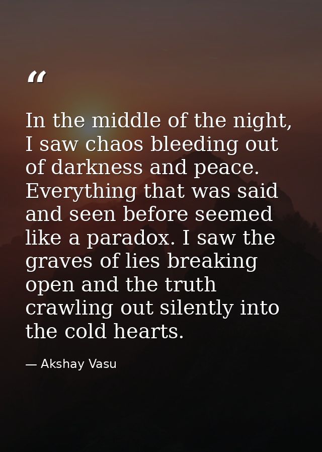 In the middle of the night, I saw chaos bleeding out of darkness and peace. Everything that was said and seen before see — Akshay Vasu