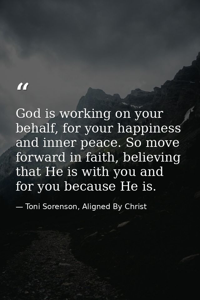 God is working on your behalf, for your happiness and inner peace. So move forward in faith, believing that He is with y — Toni Sorenson, Aligned By Christ