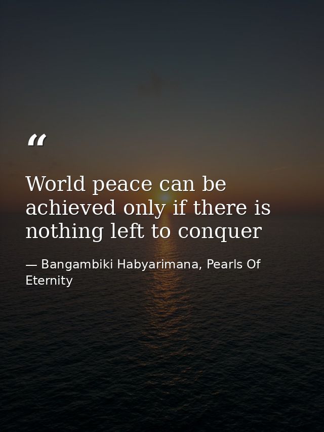World peace can be achieved only if there is nothing left to conquer — Bangambiki Habyarimana, Pearls Of Eternity
