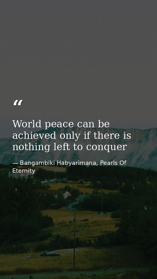 World peace can be achieved only if there is nothing left to conquer — Bangambiki Habyarimana, Pearls Of Eternity