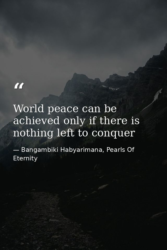 World peace can be achieved only if there is nothing left to conquer — Bangambiki Habyarimana, Pearls Of Eternity