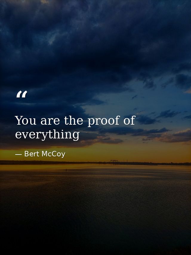 You are the proof of everything — Bert McCoy
