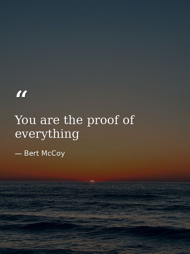 You are the proof of everything — Bert McCoy