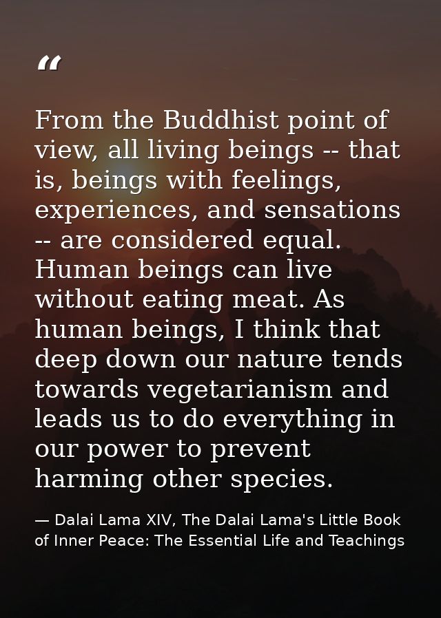 From the Buddhist point of view, all living beings -- that is, beings with feelings, experiences, and sensations -- are  — Dalai Lama XIV, The Dalai Lama's Little Book of Inner Peace: The Essential Life and Teachings