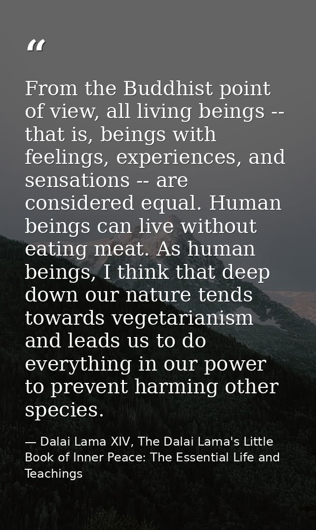 From the Buddhist point of view, all living beings -- that is, beings with feelings, experiences, and sensations -- are  — Dalai Lama XIV, The Dalai Lama's Little Book of Inner Peace: The Essential Life and Teachings