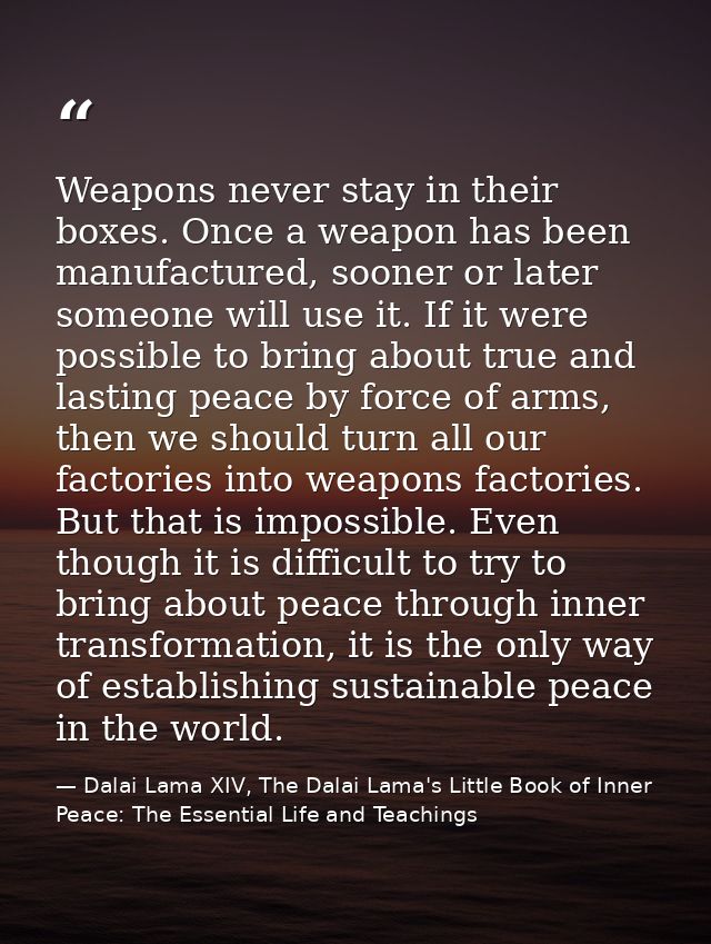 Weapons never stay in their boxes. Once a weapon has been manufactured, sooner or later someone will use it. If it were  — Dalai Lama XIV, The Dalai Lama's Little Book of Inner Peace: The Essential Life and Teachings