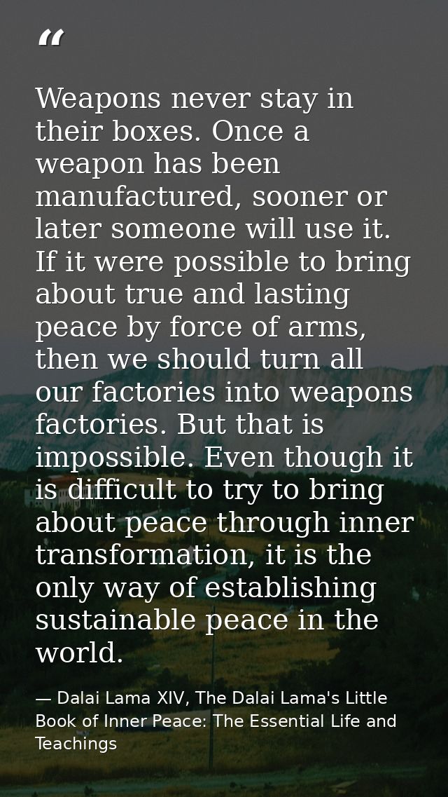 Weapons never stay in their boxes. Once a weapon has been manufactured, sooner or later someone will use it. If it were  — Dalai Lama XIV, The Dalai Lama's Little Book of Inner Peace: The Essential Life and Teachings