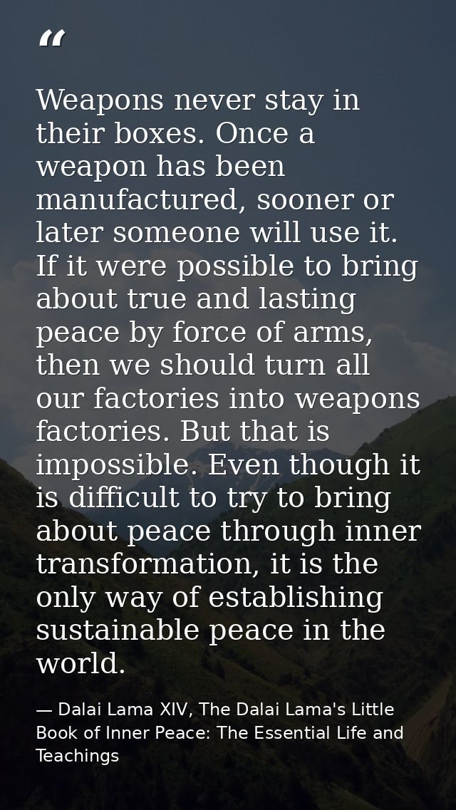Weapons never stay in their boxes. Once a weapon has been manufactured, sooner or later someone will use it. If it were  — Dalai Lama XIV, The Dalai Lama's Little Book of Inner Peace: The Essential Life and Teachings