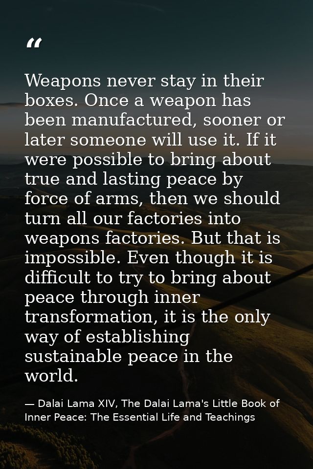 Weapons never stay in their boxes. Once a weapon has been manufactured, sooner or later someone will use it. If it were  — Dalai Lama XIV, The Dalai Lama's Little Book of Inner Peace: The Essential Life and Teachings