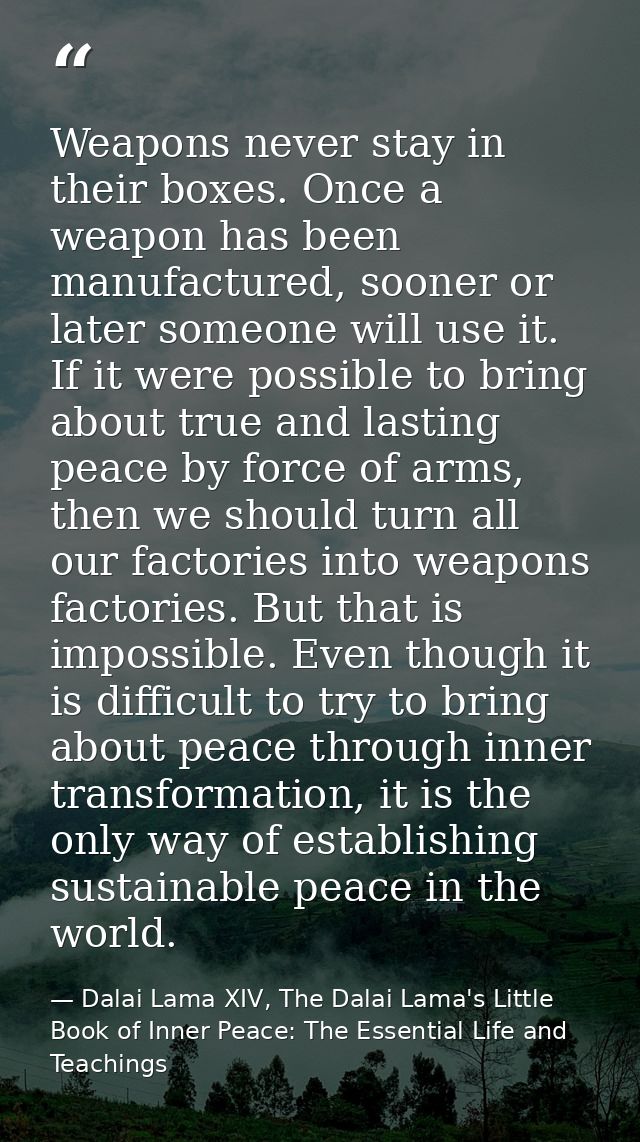 Weapons never stay in their boxes. Once a weapon has been manufactured, sooner or later someone will use it. If it were  — Dalai Lama XIV, The Dalai Lama's Little Book of Inner Peace: The Essential Life and Teachings