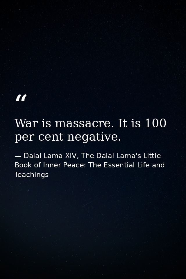 War is massacre. It is 100 per cent negative. — Dalai Lama XIV, The Dalai Lama's Little Book of Inner Peace: The Essential Life and Teachings